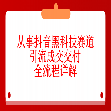 六、从事抖音黑科技赛道引流成交交付全流程详解（通过关键词做流量）